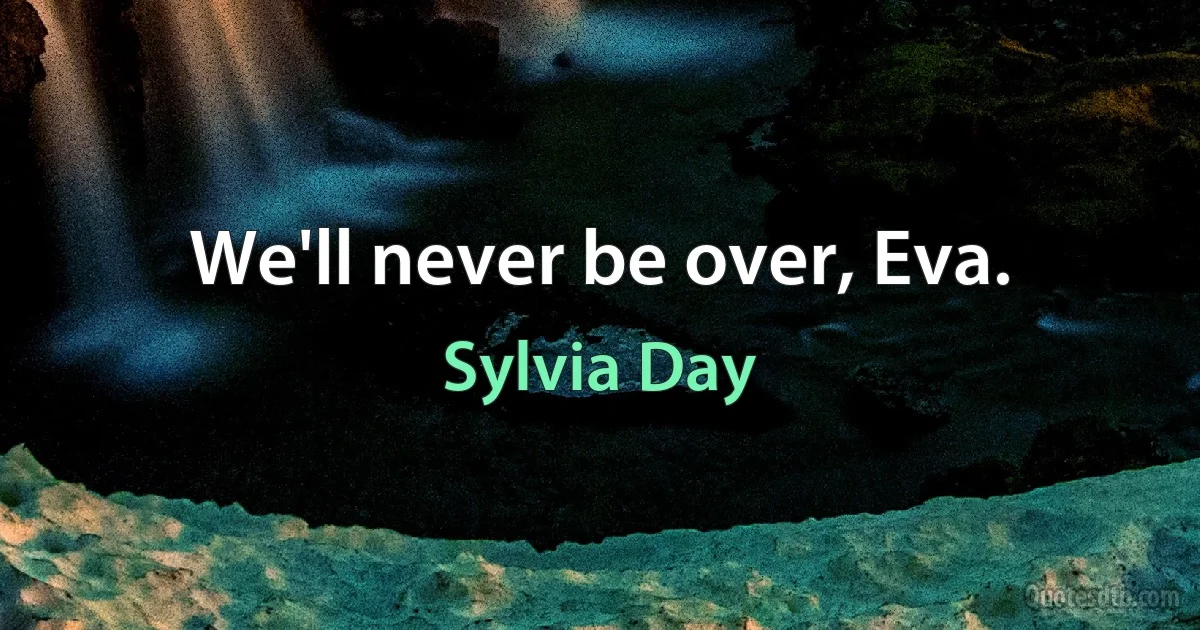 We'll never be over, Eva. (Sylvia Day)