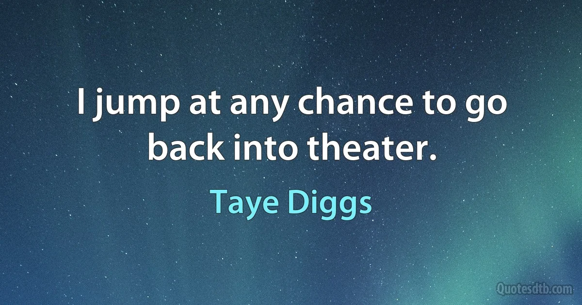 I jump at any chance to go back into theater. (Taye Diggs)