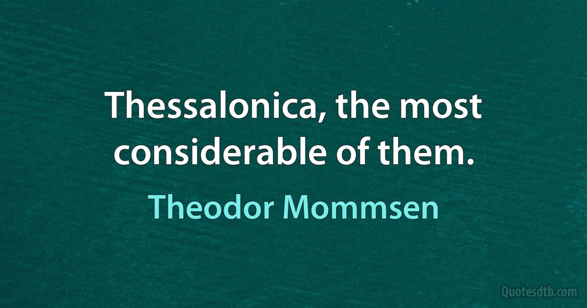 Thessalonica, the most considerable of them. (Theodor Mommsen)