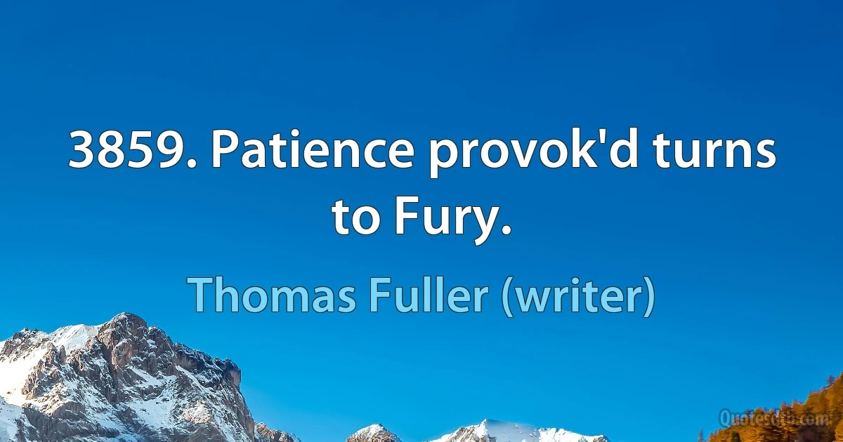 3859. Patience provok'd turns to Fury. (Thomas Fuller (writer))