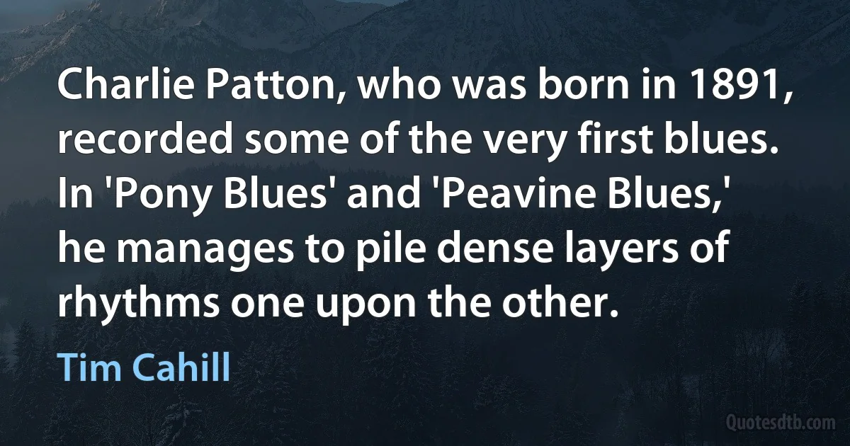 Charlie Patton, who was born in 1891, recorded some of the very first blues. In 'Pony Blues' and 'Peavine Blues,' he manages to pile dense layers of rhythms one upon the other. (Tim Cahill)