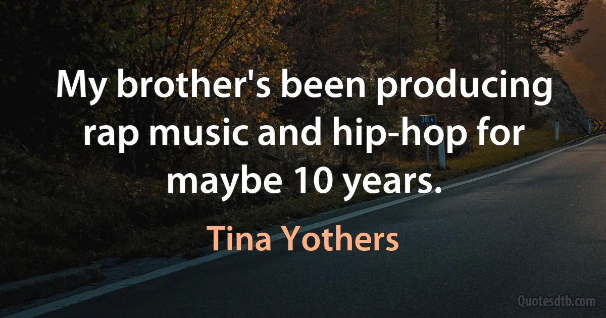 My brother's been producing rap music and hip-hop for maybe 10 years. (Tina Yothers)