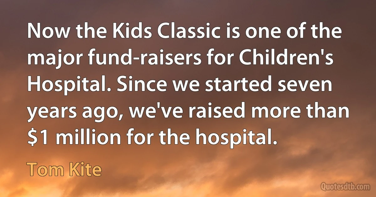 Now the Kids Classic is one of the major fund-raisers for Children's Hospital. Since we started seven years ago, we've raised more than $1 million for the hospital. (Tom Kite)