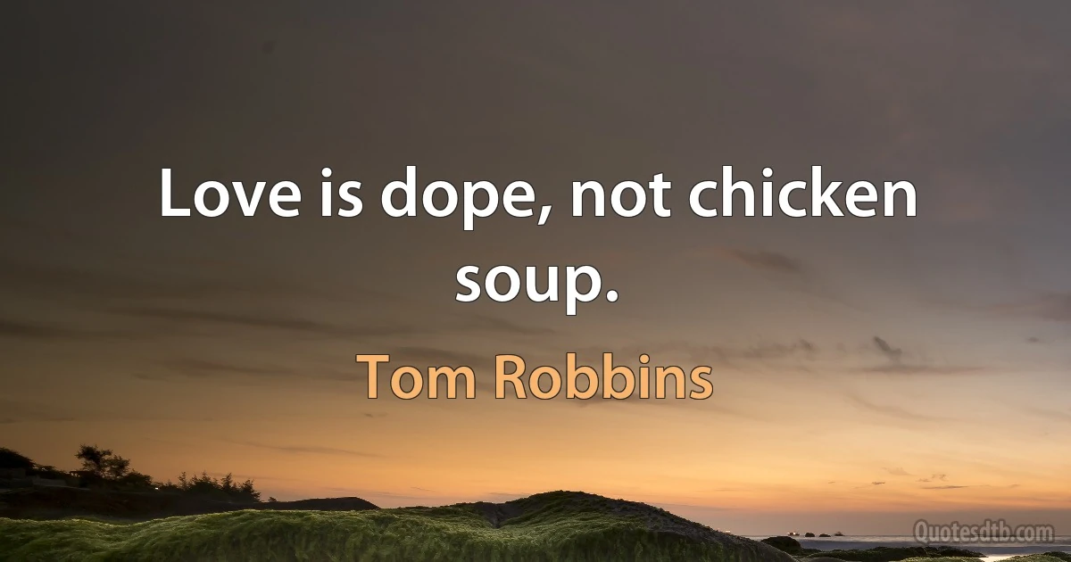 Love is dope, not chicken soup. (Tom Robbins)