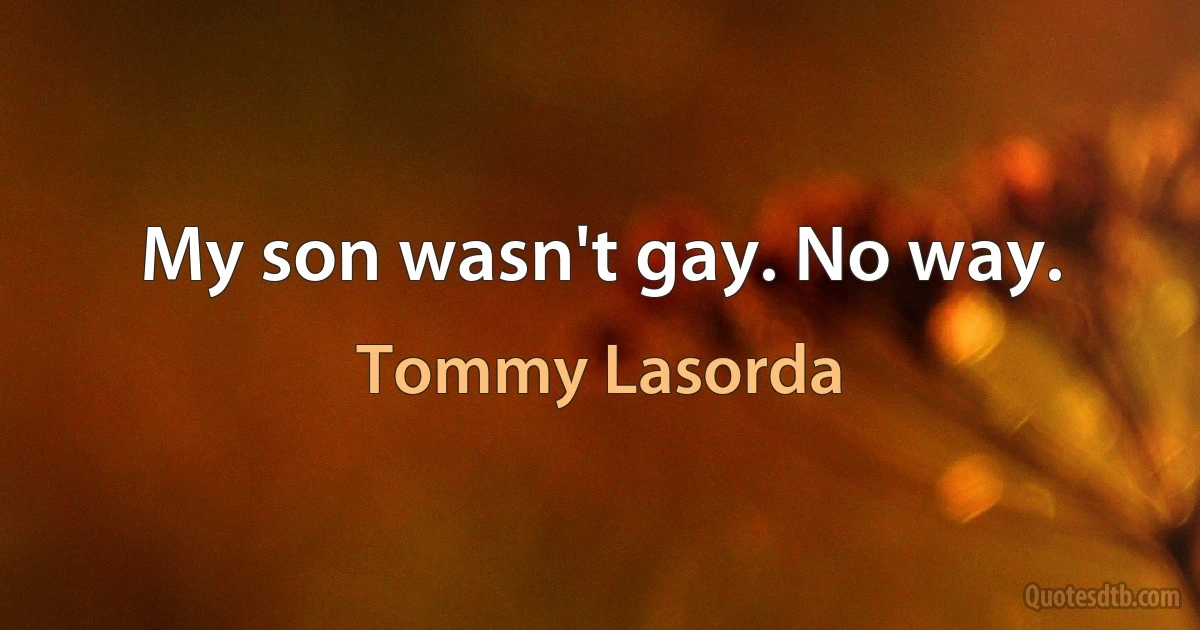 My son wasn't gay. No way. (Tommy Lasorda)