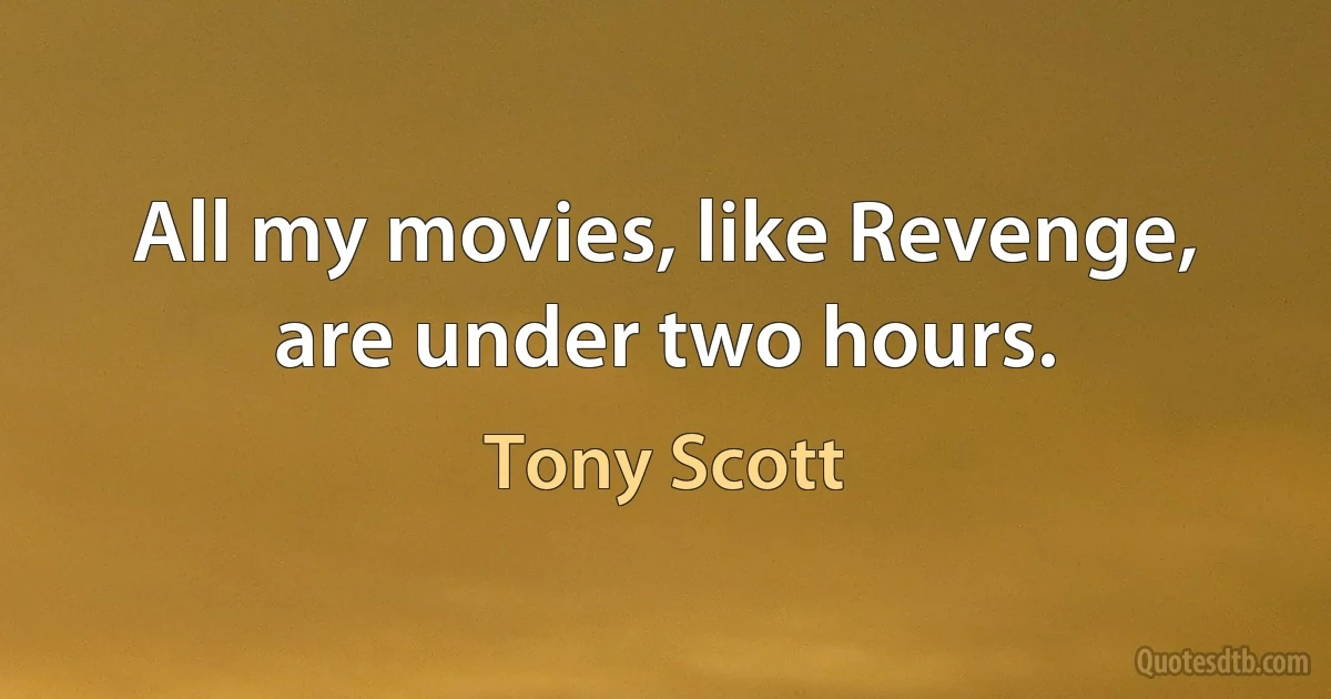 All my movies, like Revenge, are under two hours. (Tony Scott)