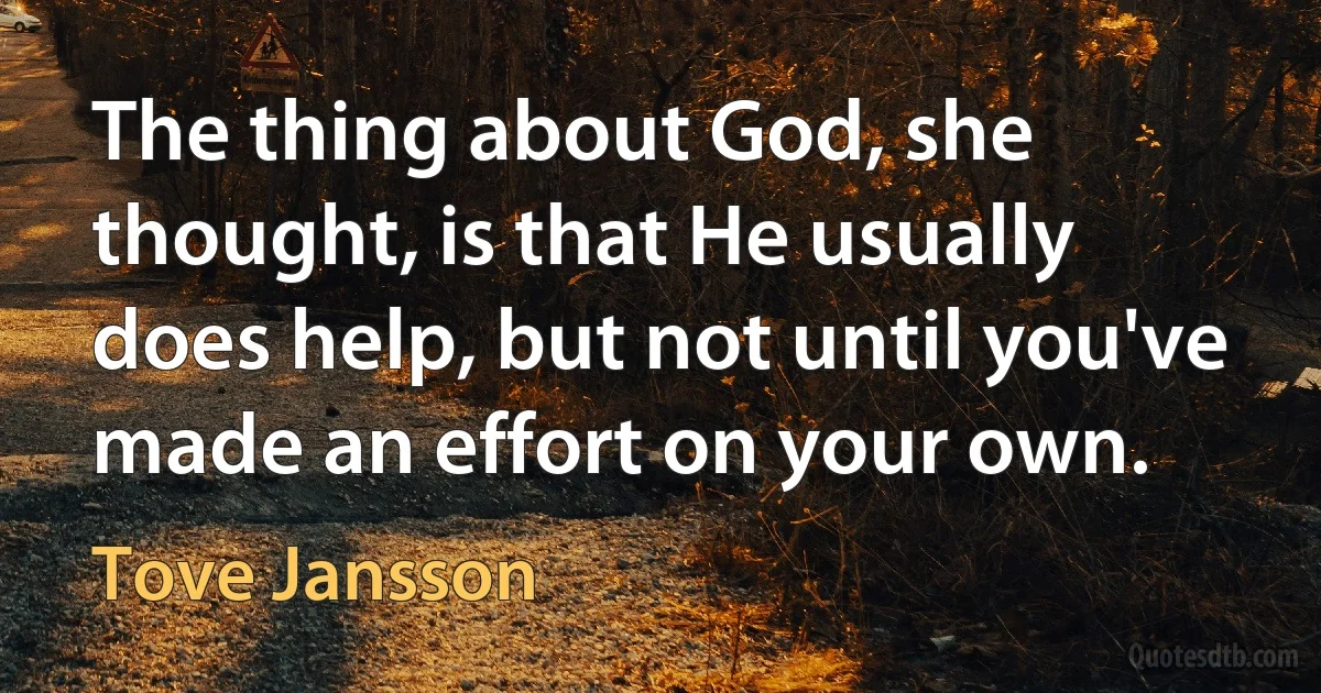 The thing about God, she thought, is that He usually does help, but not until you've made an effort on your own. (Tove Jansson)