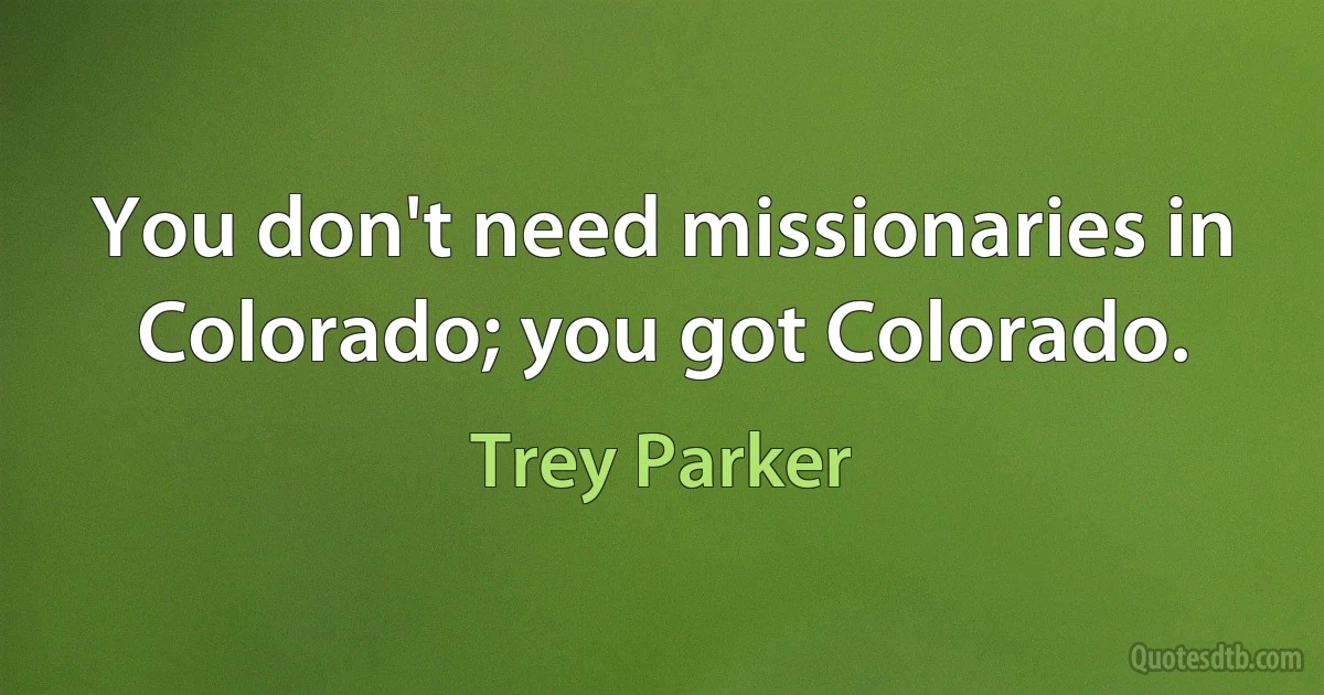 You don't need missionaries in Colorado; you got Colorado. (Trey Parker)