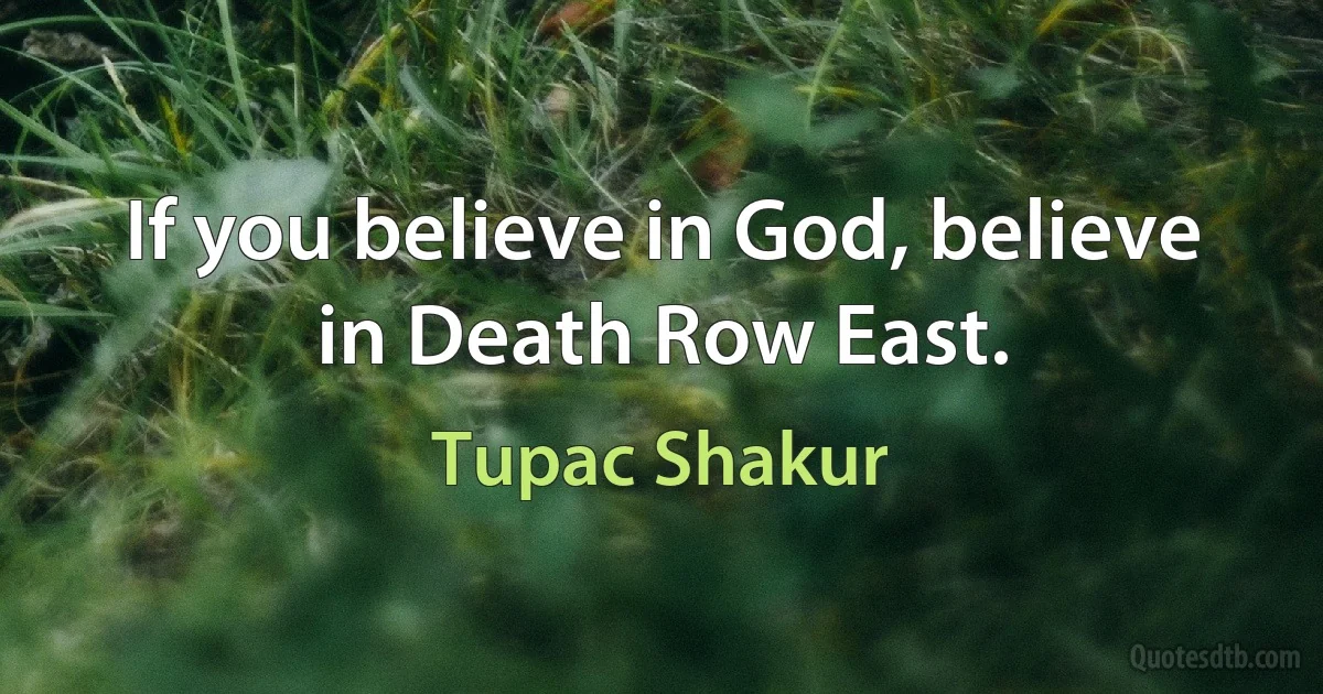 If you believe in God, believe in Death Row East. (Tupac Shakur)