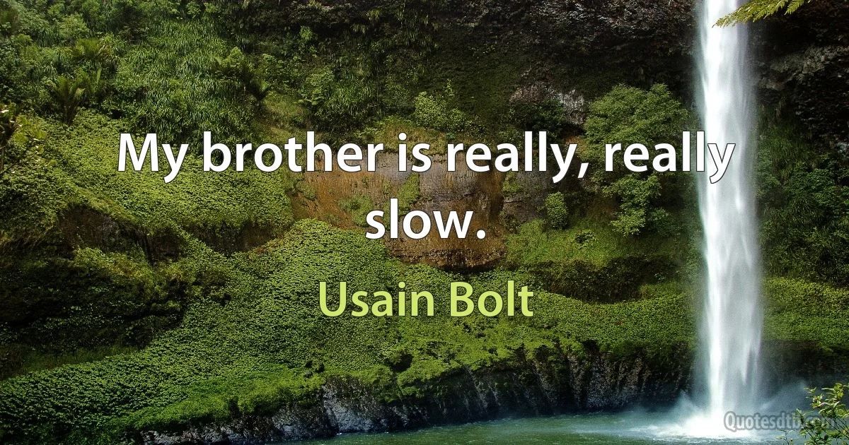 My brother is really, really slow. (Usain Bolt)