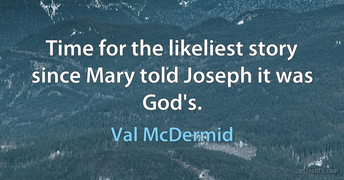 Time for the likeliest story since Mary told Joseph it was God's. (Val McDermid)