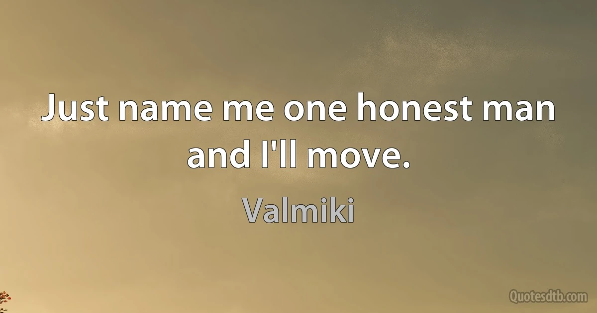 Just name me one honest man and I'll move. (Valmiki)