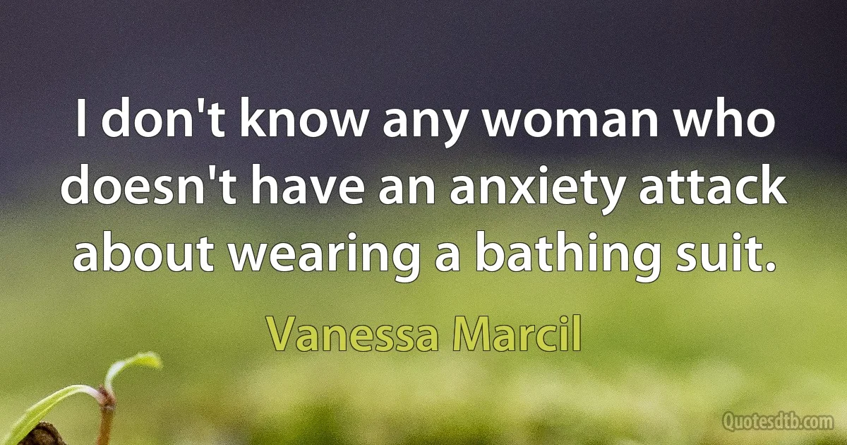 I don't know any woman who doesn't have an anxiety attack about wearing a bathing suit. (Vanessa Marcil)