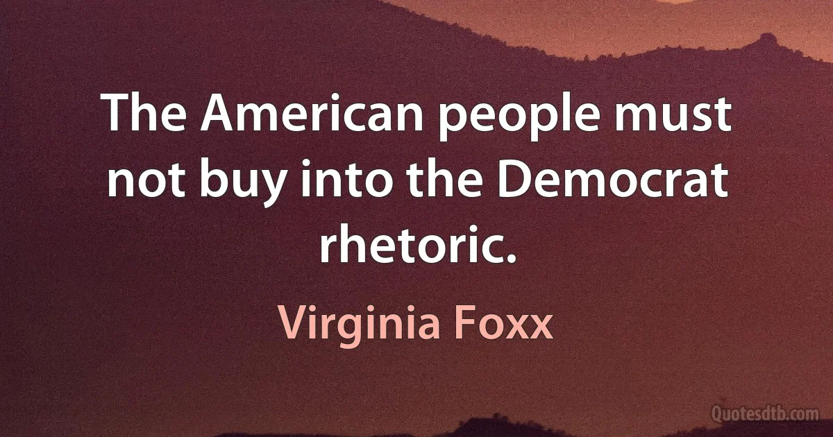 The American people must not buy into the Democrat rhetoric. (Virginia Foxx)