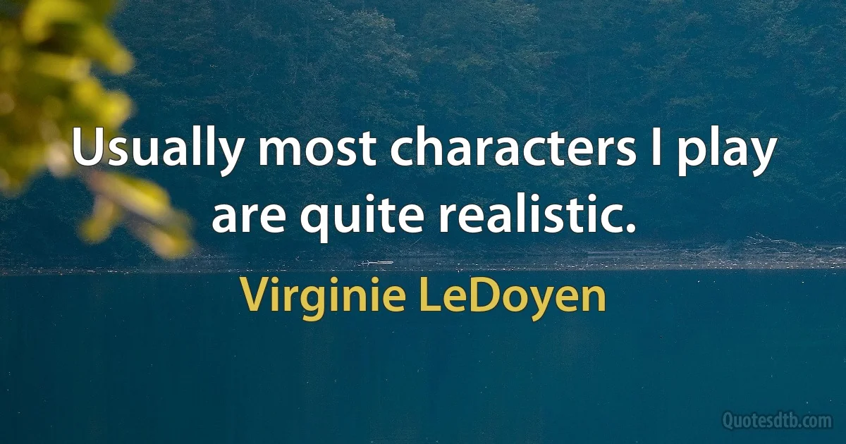 Usually most characters I play are quite realistic. (Virginie LeDoyen)