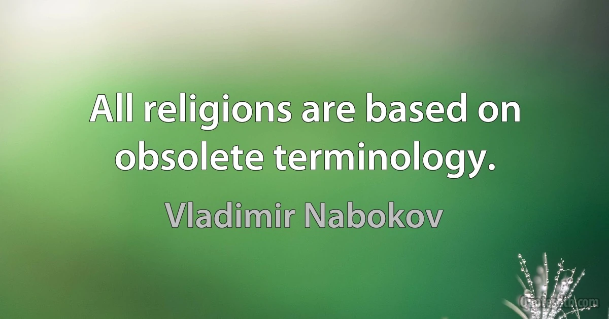 All religions are based on obsolete terminology. (Vladimir Nabokov)