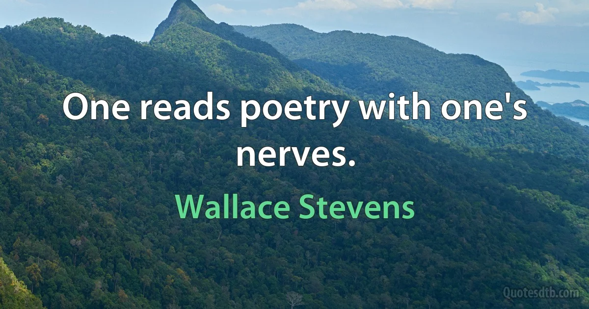 One reads poetry with one's nerves. (Wallace Stevens)