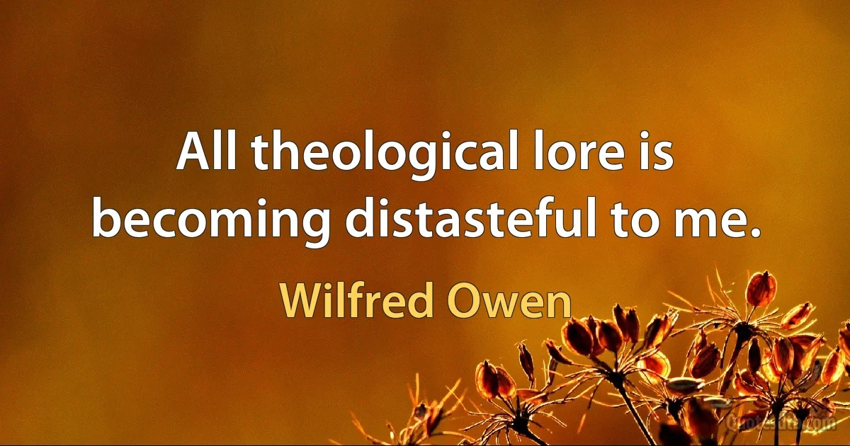 All theological lore is becoming distasteful to me. (Wilfred Owen)