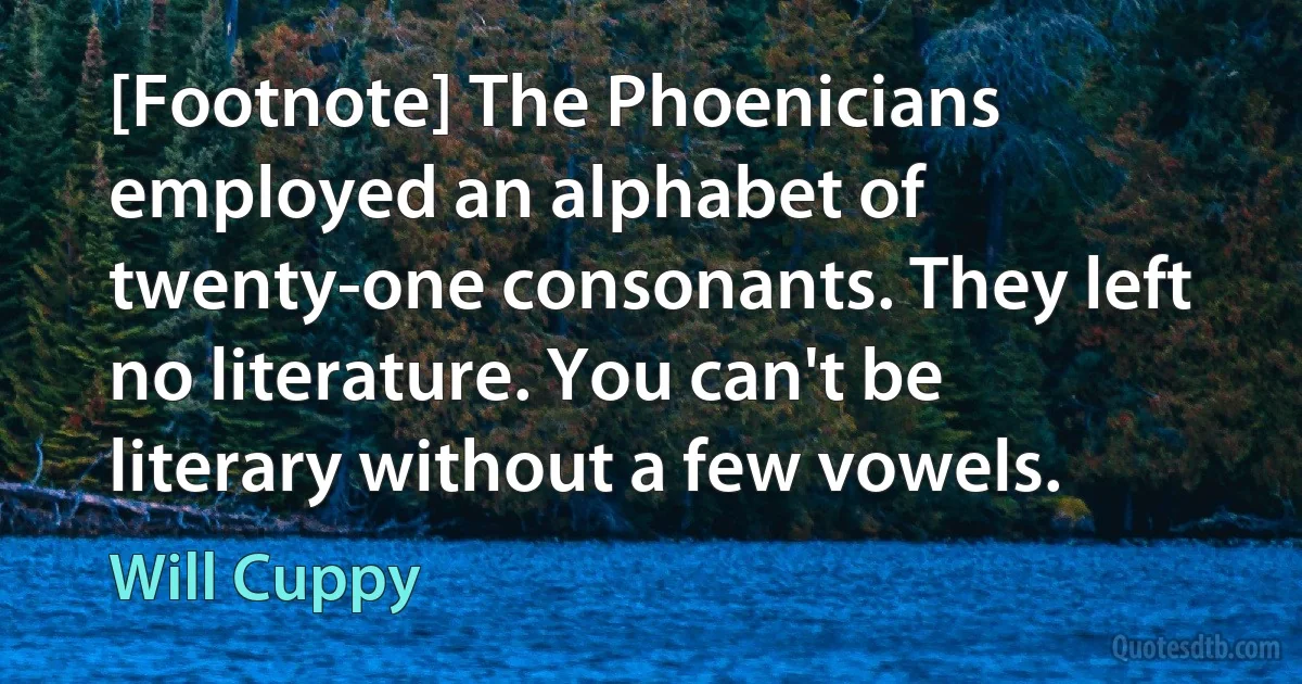 [Footnote] The Phoenicians employed an alphabet of twenty-one consonants. They left no literature. You can't be literary without a few vowels. (Will Cuppy)