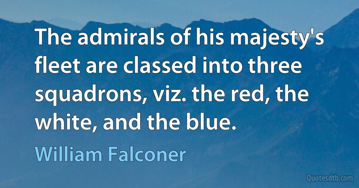 The admirals of his majesty's fleet are classed into three squadrons, viz. the red, the white, and the blue. (William Falconer)