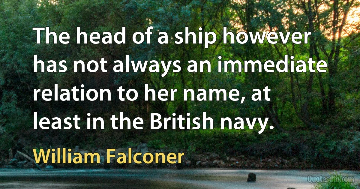 The head of a ship however has not always an immediate relation to her name, at least in the British navy. (William Falconer)