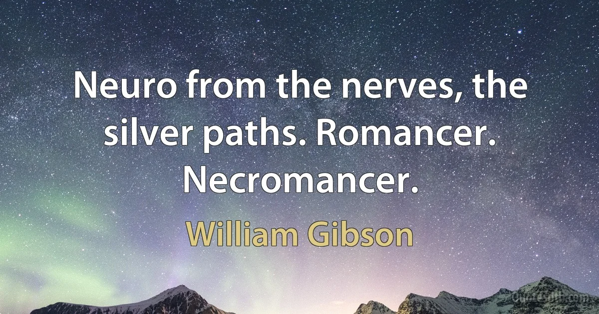 Neuro from the nerves, the silver paths. Romancer. Necromancer. (William Gibson)