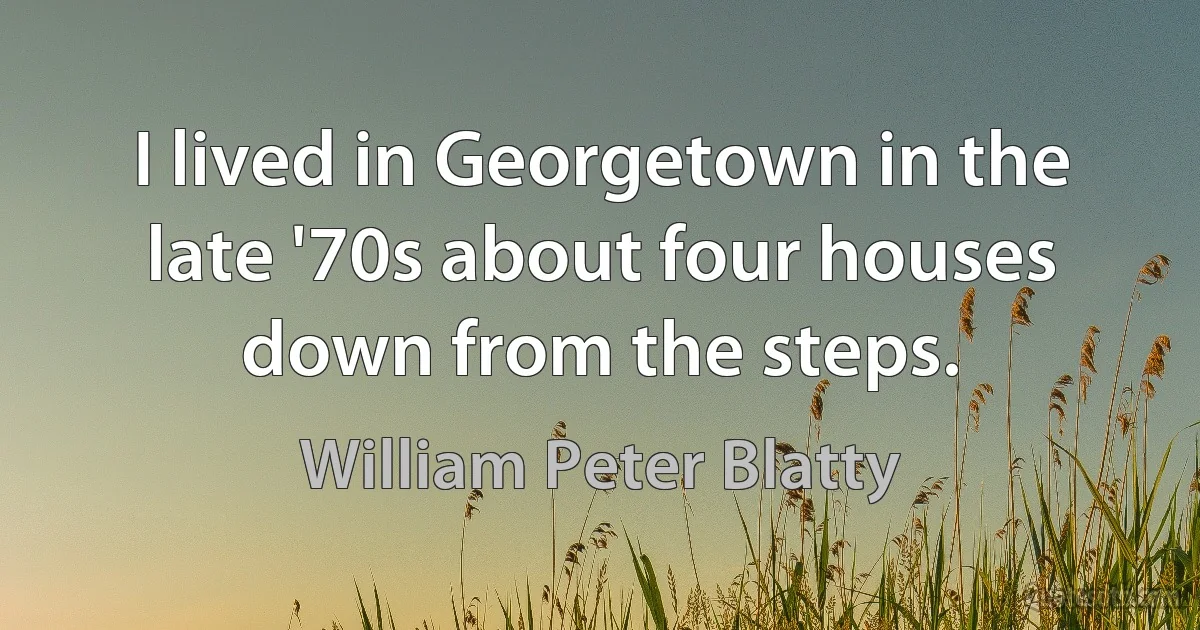 I lived in Georgetown in the late '70s about four houses down from the steps. (William Peter Blatty)