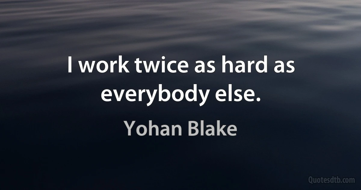 I work twice as hard as everybody else. (Yohan Blake)