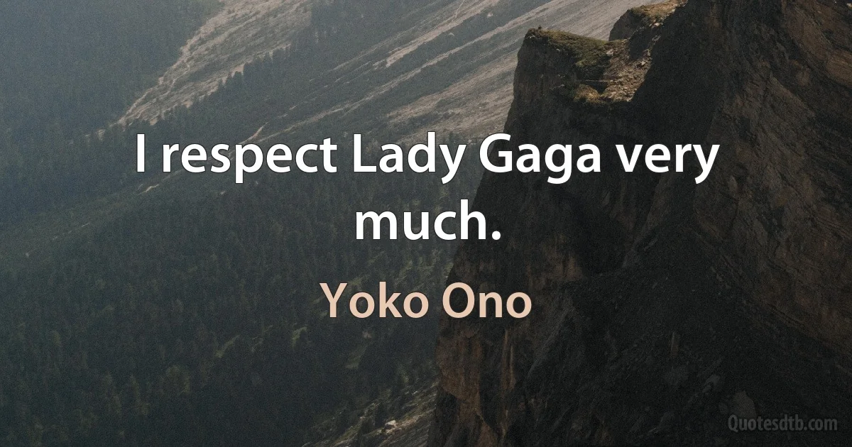 I respect Lady Gaga very much. (Yoko Ono)