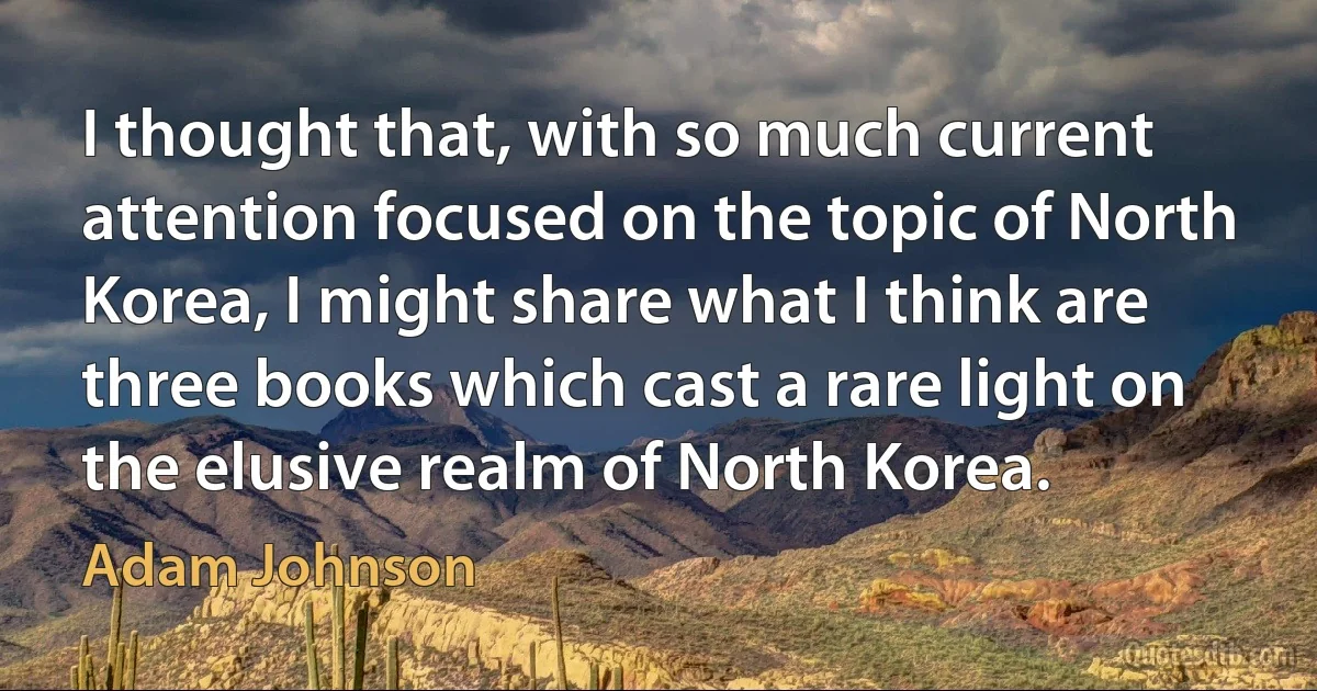 I thought that, with so much current attention focused on the topic of North Korea, I might share what I think are three books which cast a rare light on the elusive realm of North Korea. (Adam Johnson)