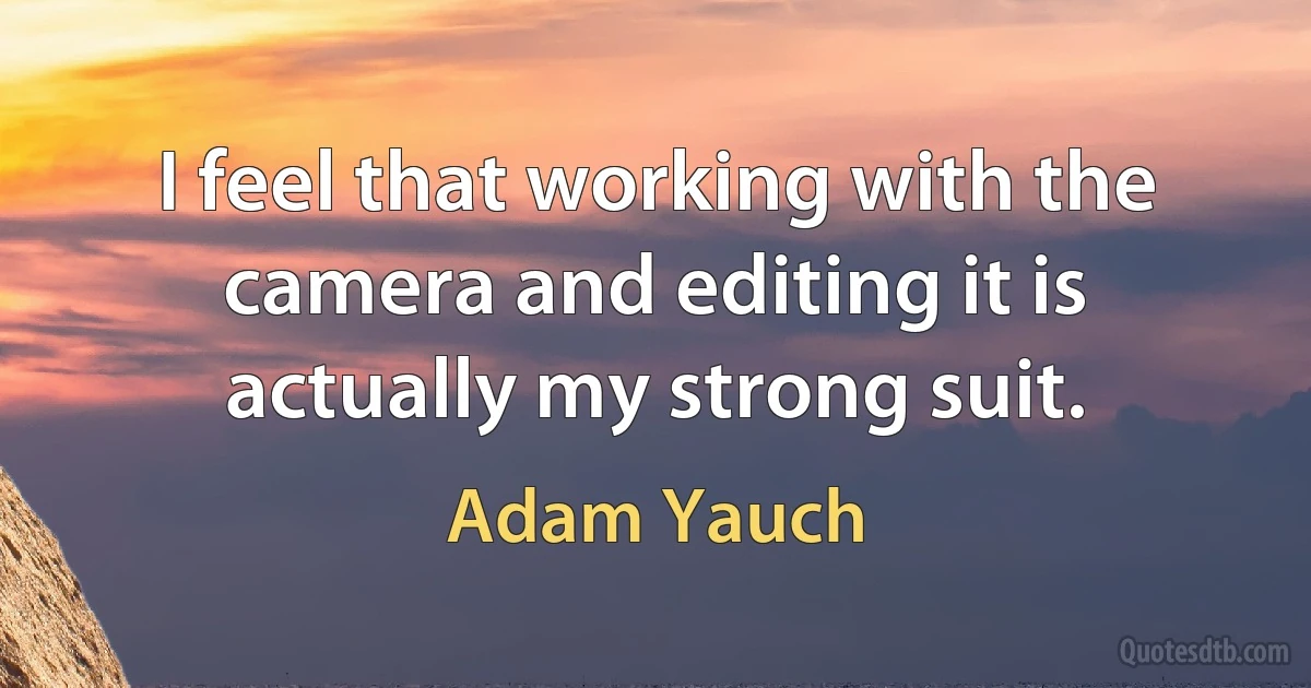 I feel that working with the camera and editing it is actually my strong suit. (Adam Yauch)