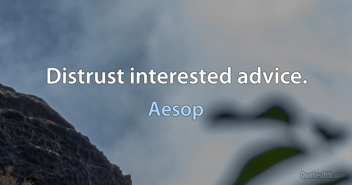 Distrust interested advice. (Aesop)