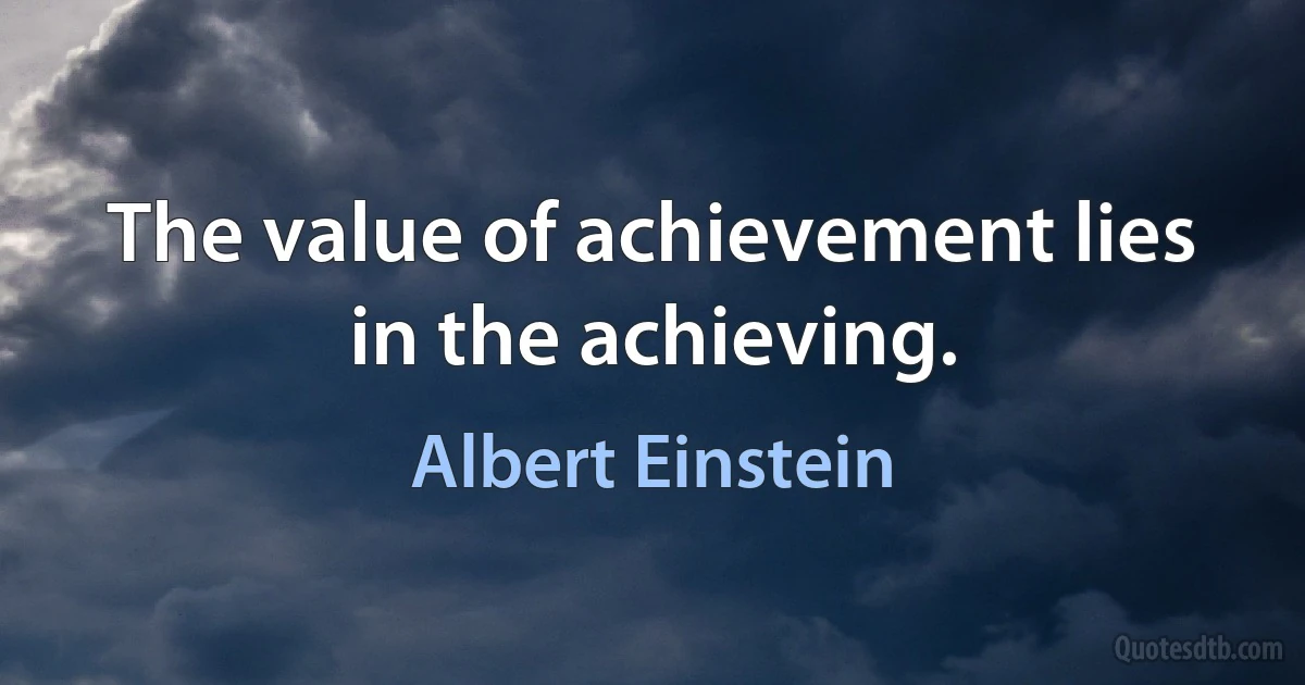 The value of achievement lies in the achieving. (Albert Einstein)