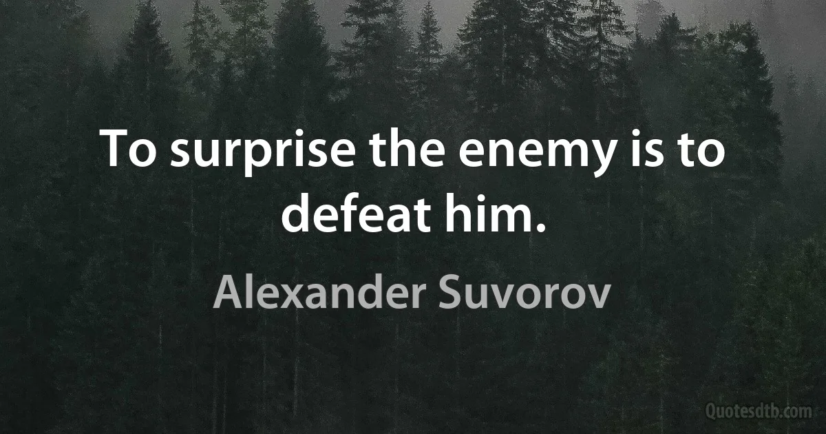 To surprise the enemy is to defeat him. (Alexander Suvorov)