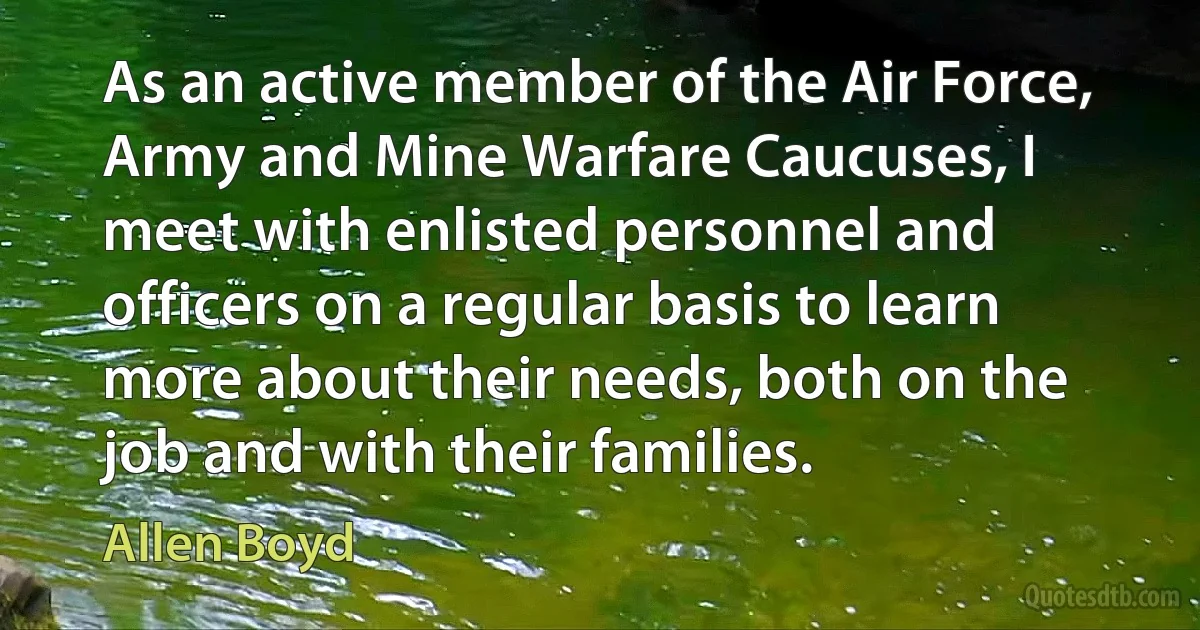 As an active member of the Air Force, Army and Mine Warfare Caucuses, I meet with enlisted personnel and officers on a regular basis to learn more about their needs, both on the job and with their families. (Allen Boyd)