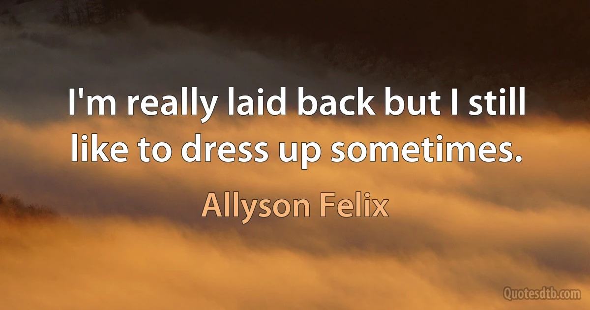 I'm really laid back but I still like to dress up sometimes. (Allyson Felix)