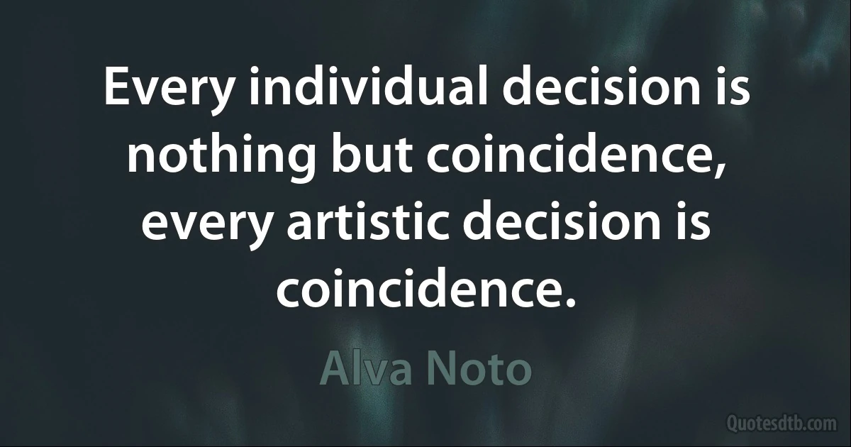 Every individual decision is nothing but coincidence, every artistic decision is coincidence. (Alva Noto)