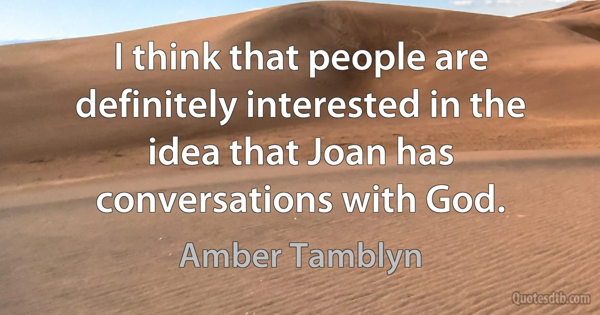 I think that people are definitely interested in the idea that Joan has conversations with God. (Amber Tamblyn)