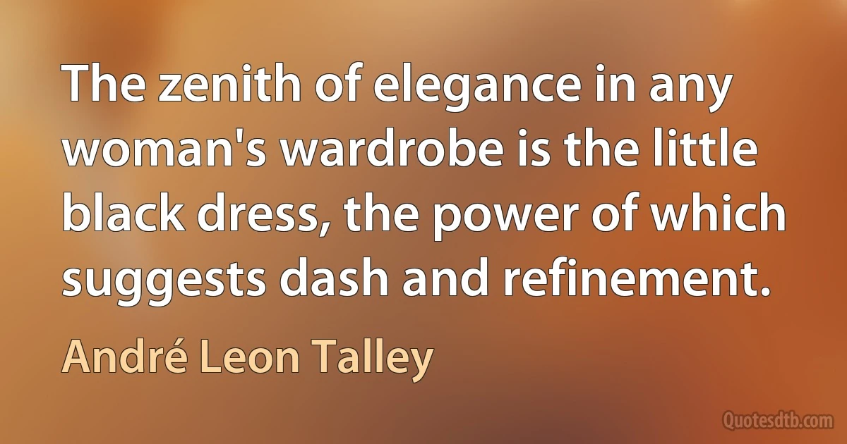 The zenith of elegance in any woman's wardrobe is the little black dress, the power of which suggests dash and refinement. (André Leon Talley)