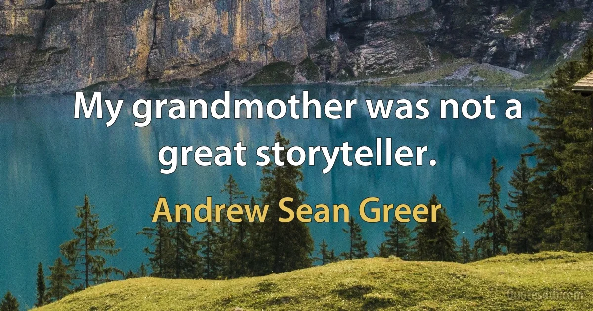 My grandmother was not a great storyteller. (Andrew Sean Greer)