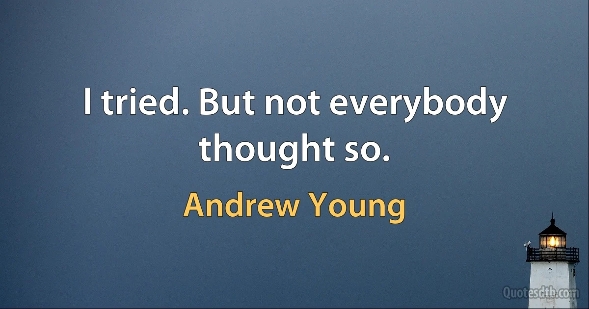 I tried. But not everybody thought so. (Andrew Young)