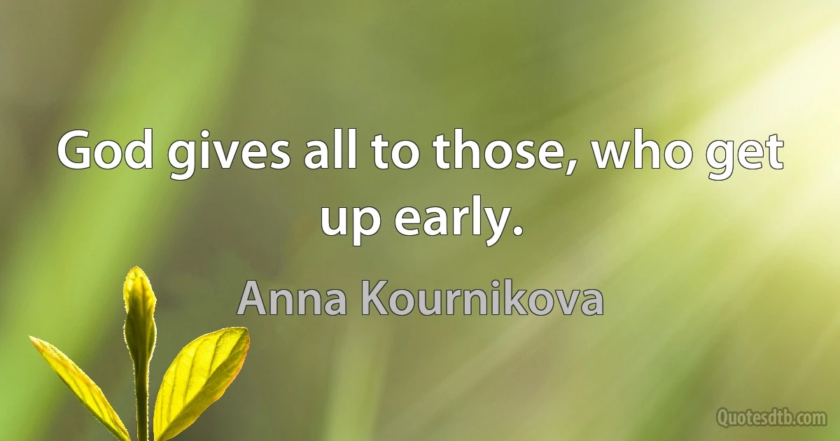 God gives all to those, who get up early. (Anna Kournikova)