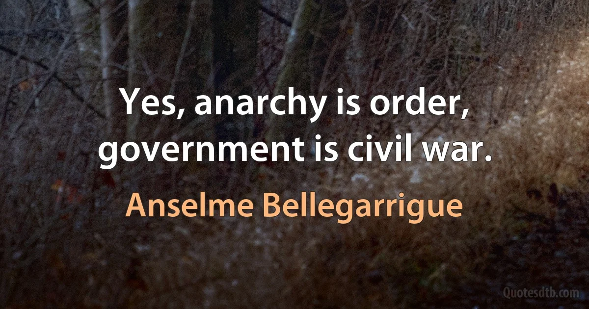 Yes, anarchy is order, government is civil war. (Anselme Bellegarrigue)