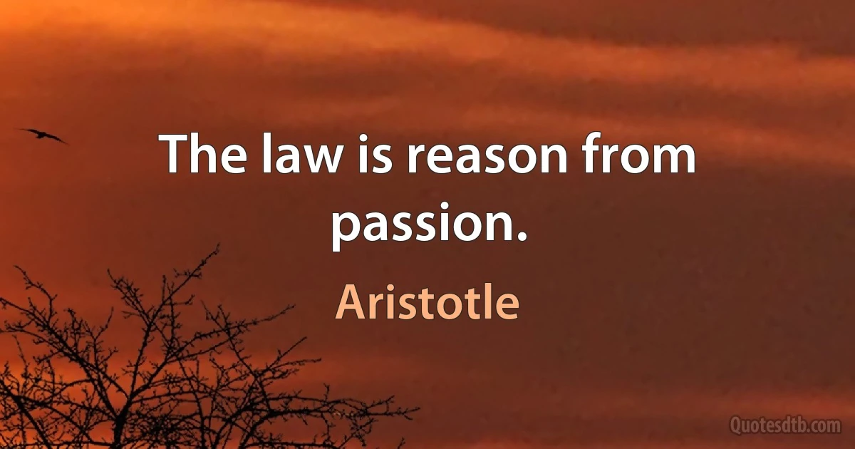 The law is reason from passion. (Aristotle)