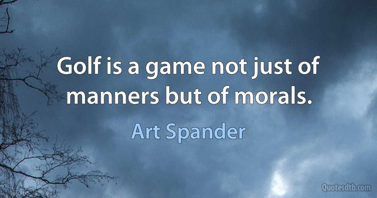 Golf is a game not just of manners but of morals. (Art Spander)