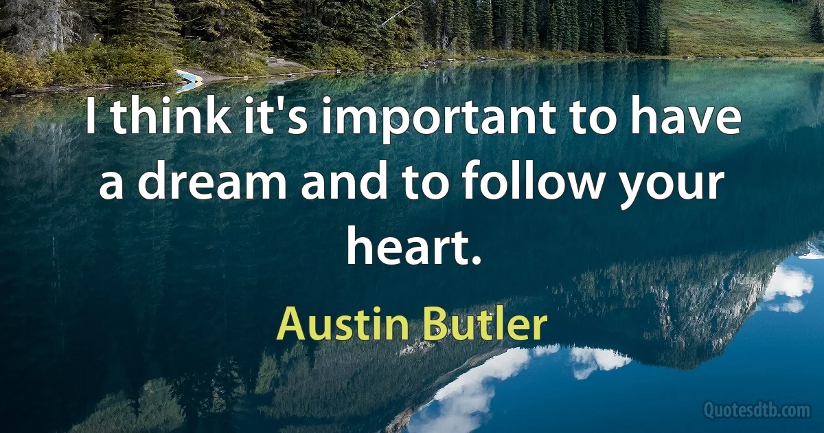 I think it's important to have a dream and to follow your heart. (Austin Butler)