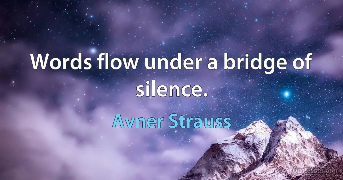 Words flow under a bridge of silence. (Avner Strauss)