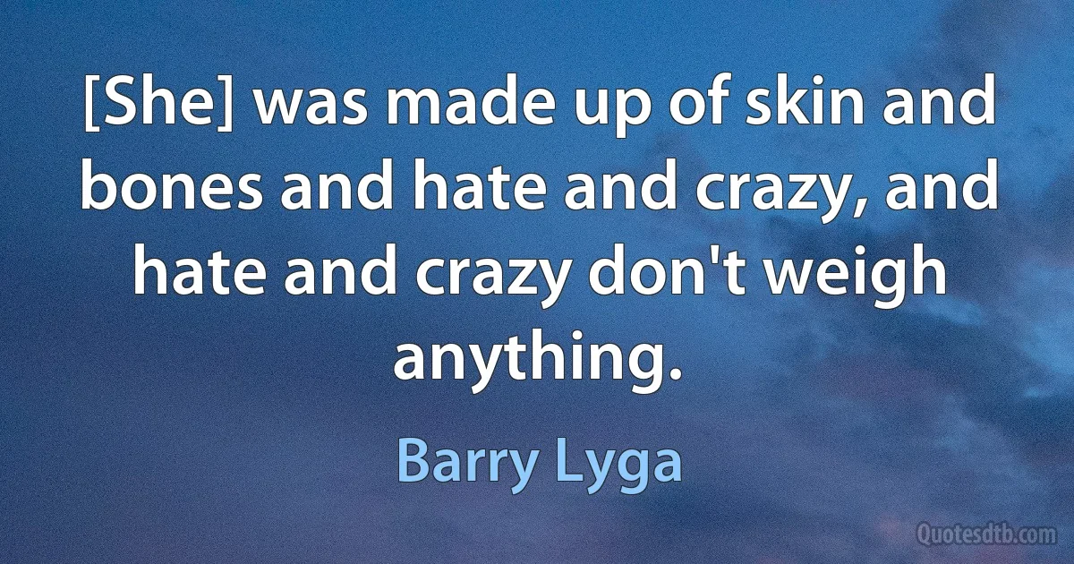 [She] was made up of skin and bones and hate and crazy, and hate and crazy don't weigh anything. (Barry Lyga)