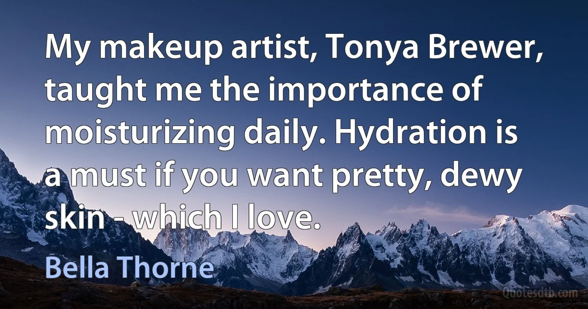 My makeup artist, Tonya Brewer, taught me the importance of moisturizing daily. Hydration is a must if you want pretty, dewy skin - which I love. (Bella Thorne)