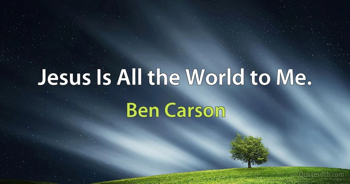 Jesus Is All the World to Me. (Ben Carson)